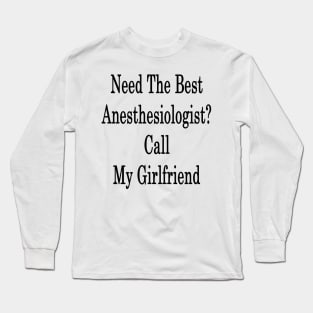 Need The Best Anesthesiologist? Call My Girlfriend Long Sleeve T-Shirt